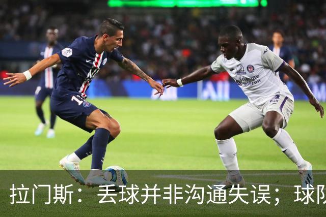 拉门斯：丢球并非沟通失误；球队必须从比赛一开始就掌控节奏