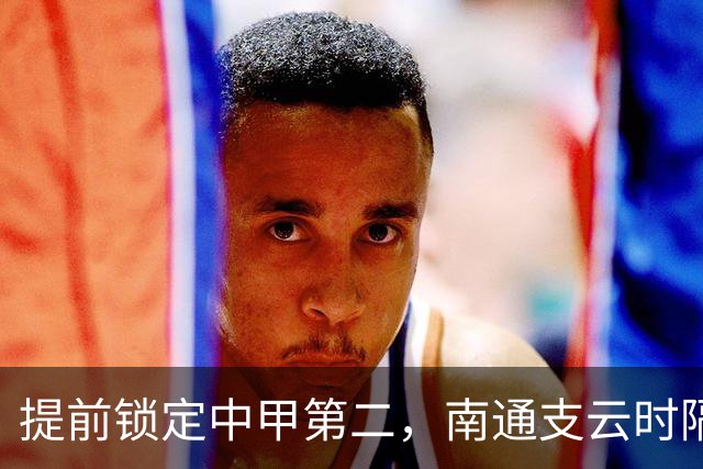 提前锁定中甲第二，南通支云时隔两年重返中超