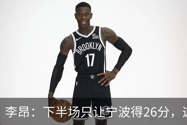 李昂：下半场只让宁波得26分，这是赢球关键