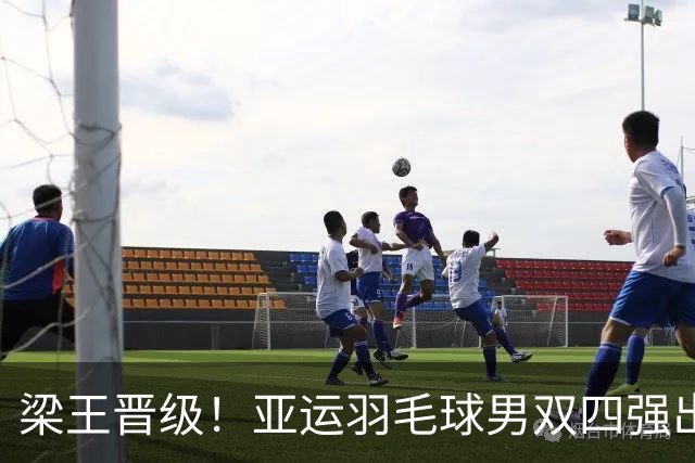 梁王晋级！亚运羽毛球男双四强出炉！