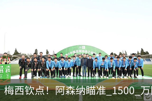 梅西钦点！阿森纳瞄准 1500 万阿根廷天才！阿尔特塔锁定南美瑰宝