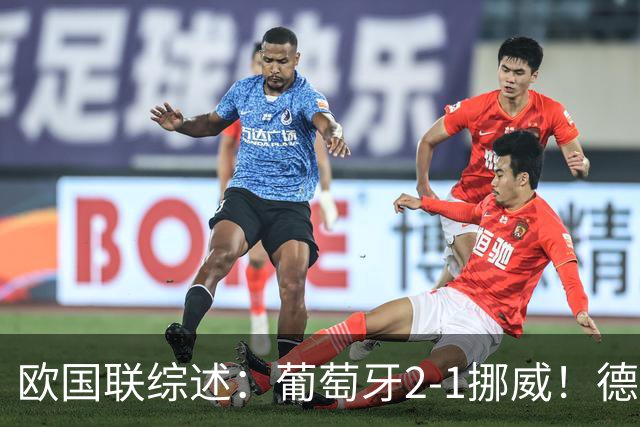 欧国联综述：葡萄牙2-1挪威！德国0-1爆冷+队史首负希腊 荷兰2-1