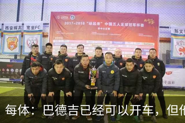 每体：巴德吉已经可以开车，但他还需要数月才能重返赛场