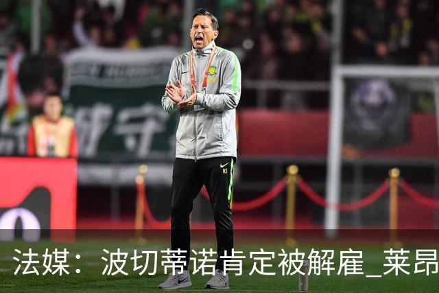 法媒：波切蒂诺肯定被解雇 莱昂纳多引援也很失败