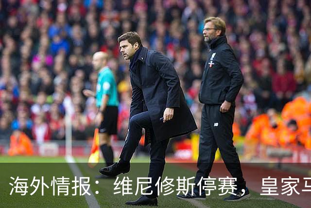 海外情报：维尼修斯停赛，皇家马德里VS塞维利亚