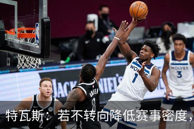 特瓦斯：若不转向降低赛事密度，整体情况会急剧恶化