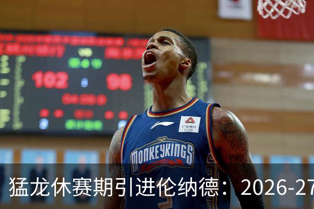 猛龙休赛期引进伦纳德：2026-27赛季前瞻