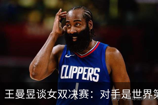 王曼昱谈女双决赛：对手是世界第一，我们是冲击者