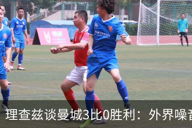 理查兹谈曼城3比0胜利：外界噪音让球队更强