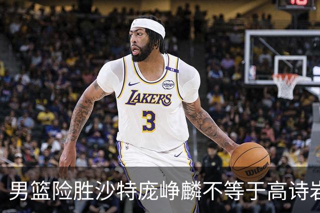 男篮险胜沙特庞峥麟不等于高诗岩，这场球他演的是“无间道”