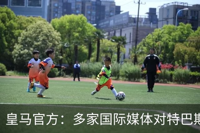 皇马官方：多家国际媒体对特巴斯的言论感到愤怒，纷纷呼吁他辞职