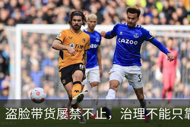 盗脸带货屡禁不止，治理不能只靠封号