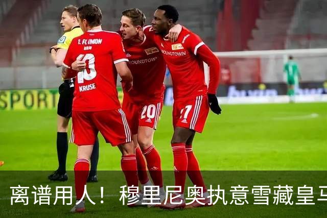 离谱用人！穆里尼奥执意雪藏皇马天才！伯纳乌奇兵惨遭弃用