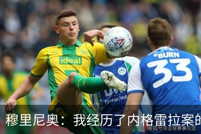 穆里尼奥：我经历了内格雷拉案的重要阶段，那时没人知道