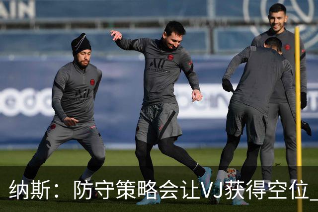 纳斯：防守策略会让VJ获得空位 我喜欢他毫不犹豫的自信