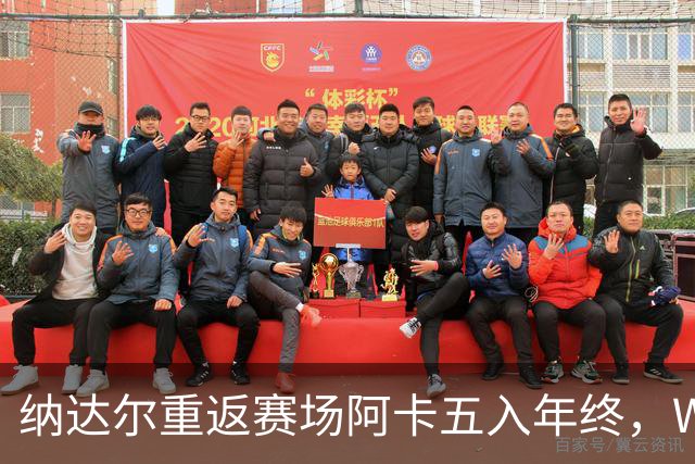 纳达尔重返赛场阿卡五入年终，WTA总决赛新址揭晓尤晓迪遭逆转