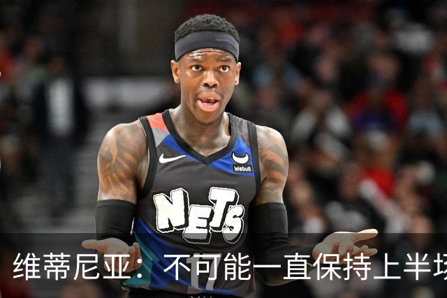 维蒂尼亚：不可能一直保持上半场的水平，下半场有起伏很正常