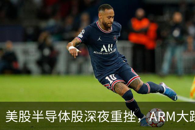 美股半导体股深夜重挫，ARM大跌超8%，科技巨头现“冰火两重天”，英伟达涨超2%，金银大跌