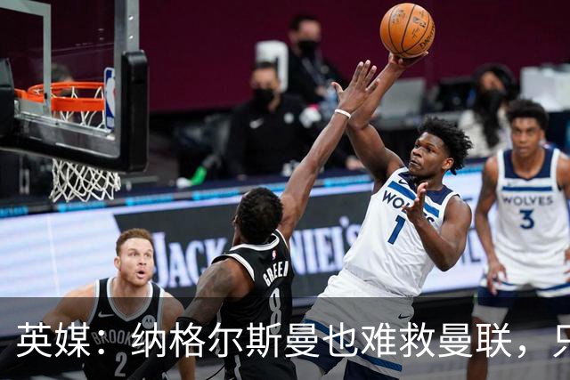 英媒：纳格尔斯曼也难救曼联，只会是下一个卡里克罢了