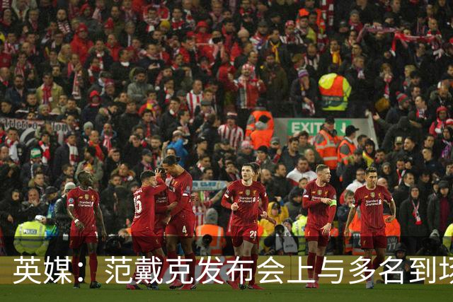 英媒：范戴克发布会上与多名到场媒体记者发生争执