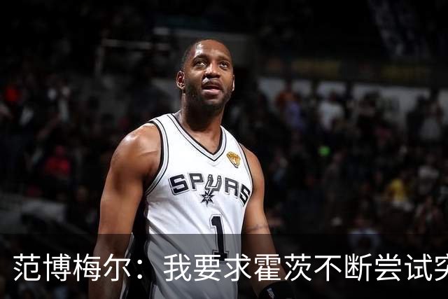 范博梅尔：我要求霍茨不断尝试突破，这能吸引防守为队友创造空间