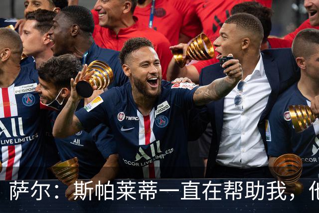 萨尔：斯帕莱蒂一直在帮助我，他在教我如何提升站位和控球