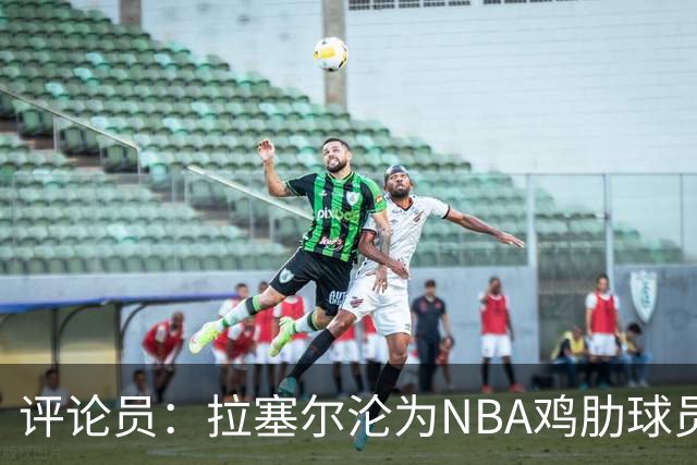 评论员：拉塞尔沦为NBA鸡肋球员 但在CBA场均至少30+