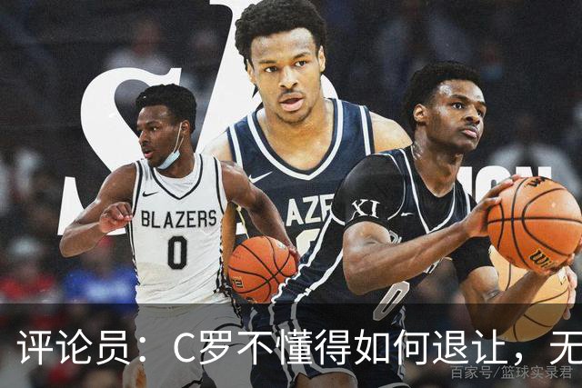 评论员：C罗不懂得如何退让，无论他多么传奇都不该有那样的表现