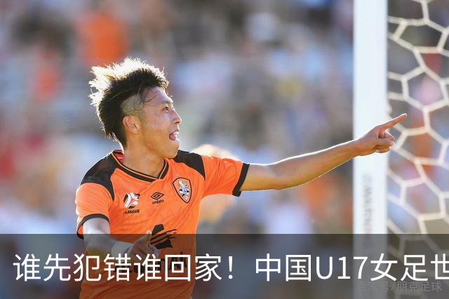 谁先犯错谁回家！中国U17女足世界杯1-8决赛即将打响