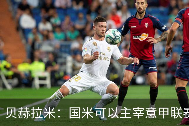 贝赫拉米：国米可以主宰意甲联赛，罗马要付出110%的努力才能追赶