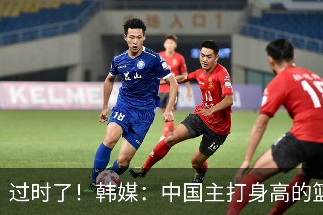 过时了！韩媒：中国主打身高的篮球模式已行不通