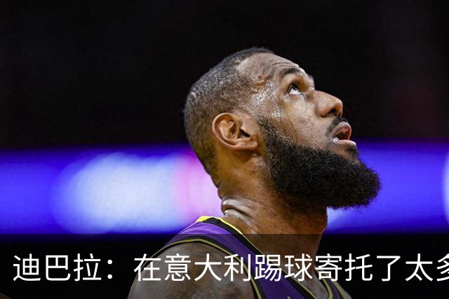 迪巴拉：在意大利踢球寄托了太多情感，希望职业生涯迎来意式终章