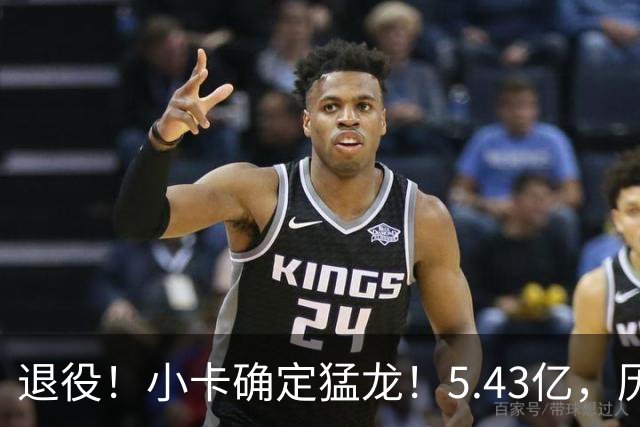 退役！小卡确定猛龙！5.43亿，历史第三
