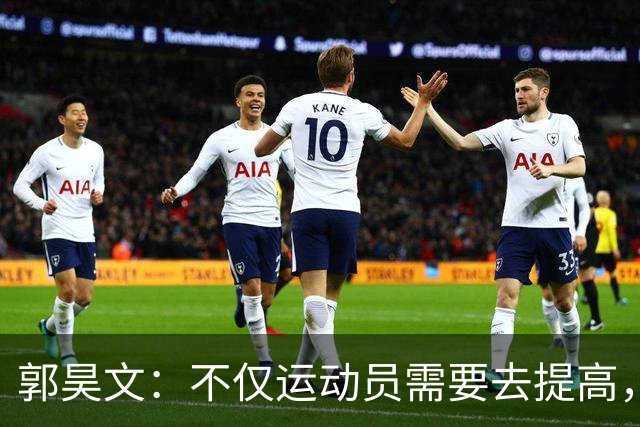 郭昊文：不仅运动员需要去提高，每个在篮球里面的职业都需要