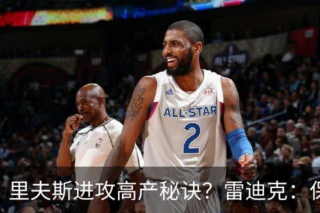 里夫斯进攻高产秘诀？雷迪克：保持耐心 然后努力阅读比赛！