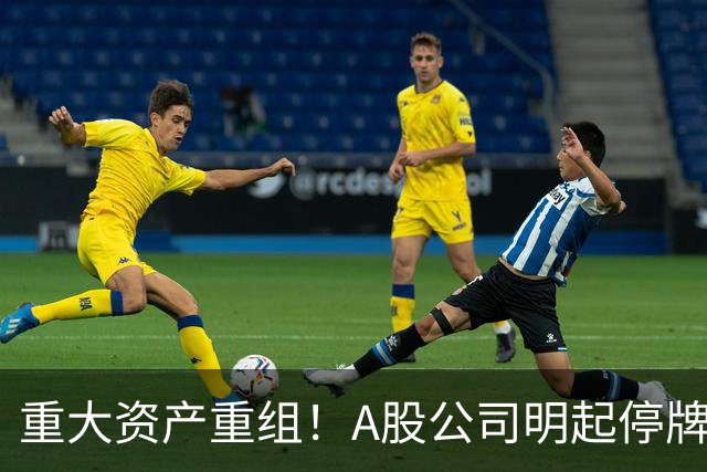 重大资产重组！A股公司明起停牌，股价提前涨停