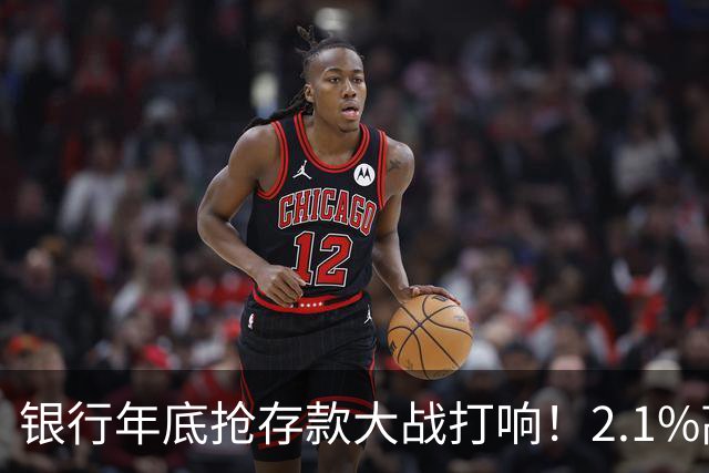 银行年底抢存款大战打响！2.1%高息重出江湖，现在存钱划算吗？