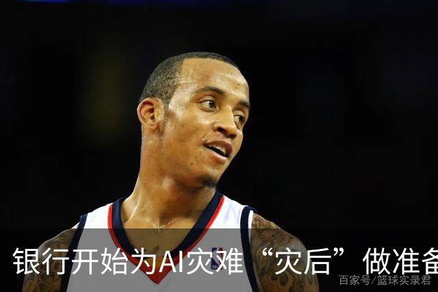银行开始为AI灾难“灾后”做准备，它们在怕什么？