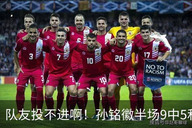 队友投不进啊！孙铭徽半场9中5&3记三分拿下13分1助攻