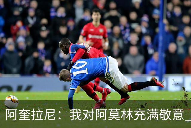 阿奎拉尼：我对阿莫林充满敬意 我很自豪曾身披米兰球衣