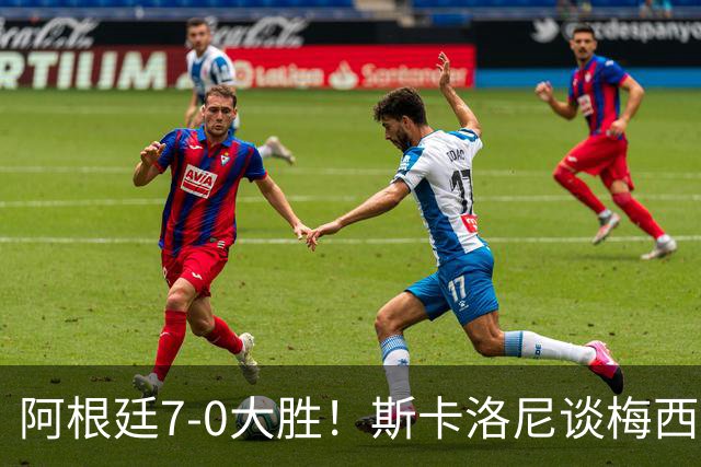阿根廷7-0大胜！斯卡洛尼谈梅西告别战，这天会终生难忘