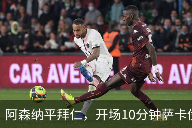 阿森纳平拜仁，开场10分钟萨卡伤退，阿尔特塔直言伤情不容乐观