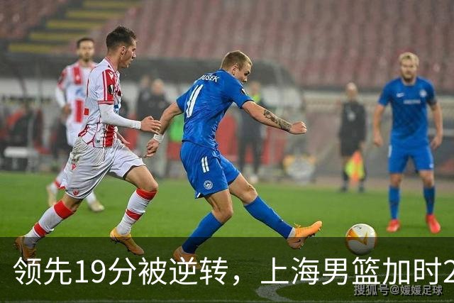 领先19分被逆转，上海男篮加时2分惜败！古德温37+4王哲林17+5，李添荣22分