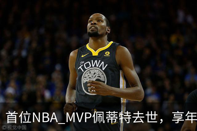 首位NBA MVP佩蒂特去世，享年93岁