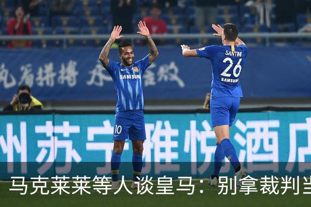 马克莱莱等人谈皇马：别拿裁判当挡箭牌，这支球队根本没体系可言