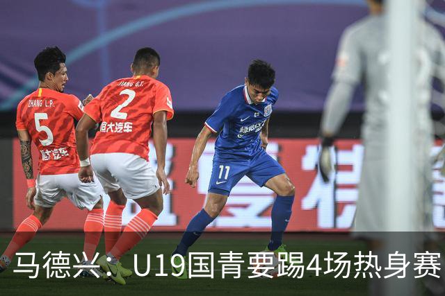 马德兴：U19国青要踢4场热身赛，包括印尼；黄晟豪可能进国足