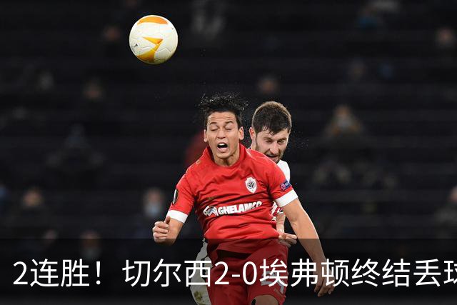 2连胜！切尔西2-0埃弗顿终结丢球纪录 大马丁重伤伤退内托双响
