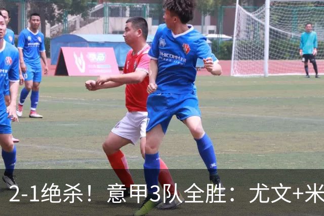 2-1绝杀！意甲3队全胜：尤文+米兰欧联大热门，亚特兰大争欧协联