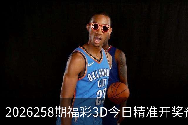 2026258期福彩3D今日精准开奖预测福彩3D今晚直选组选推荐福彩3D今日免费推荐号码