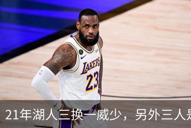 21年湖人三换一威少，另外三人是谁，后来发展如何？一人再夺冠